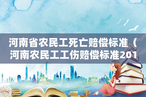 河南省農(nóng)民工死亡賠償標(biāo)準(zhǔn)（河南農(nóng)民工工傷賠償標(biāo)準(zhǔn)2015）