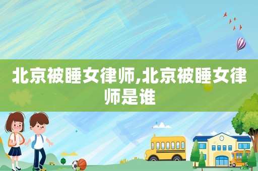 北京被睡女律師,北京被睡女律師是誰(shuí)
