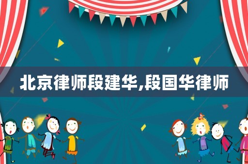 北京律師段建華,段國華律師