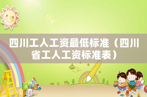 四川工人工資最低標(biāo)準(zhǔn)（四川省工人工資標(biāo)準(zhǔn)表）