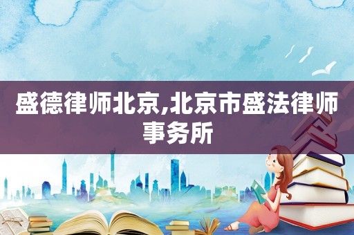 盛德律師北京,北京市盛法律師事務(wù)所