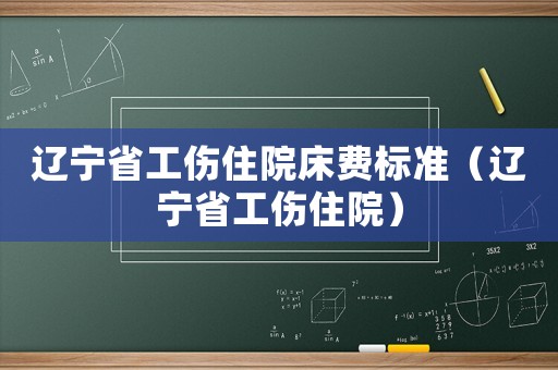遼寧省工傷住院床費(fèi)標(biāo)準(zhǔn)（遼寧省工傷住院）