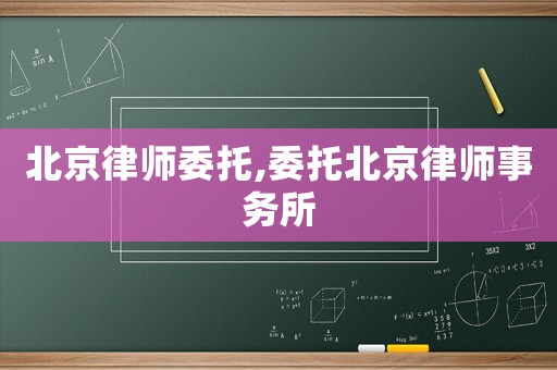 北京律師委托,委托北京律師事務(wù)所