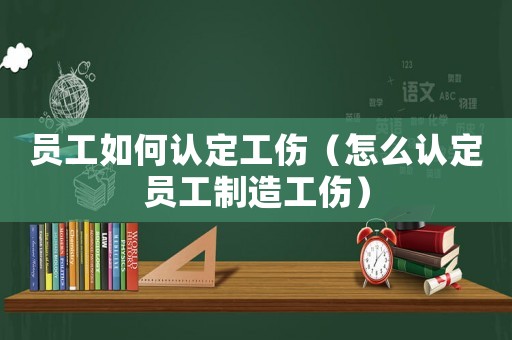員工如何認(rèn)定工傷（怎么認(rèn)定員工制造工傷）