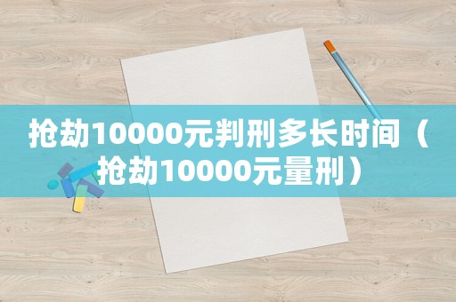 搶劫10000元判刑多長(zhǎng)時(shí)間（搶劫10000元量刑）