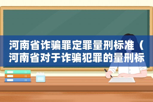 河南省詐騙罪定罪量刑標準（河南省對于詐騙犯罪的量刑標準）