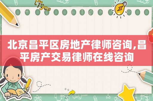 北京昌平區(qū)房地產(chǎn)律師咨詢,昌平房產(chǎn)交易律師在線咨詢