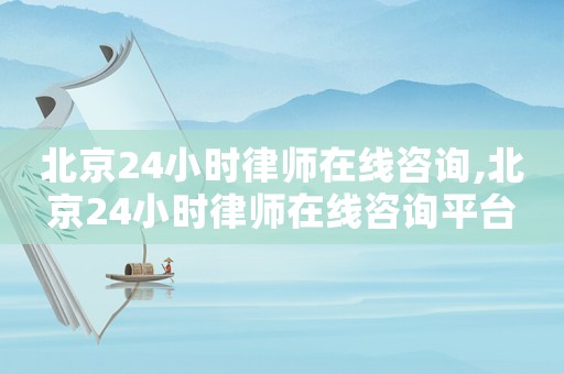 北京24小時(shí)律師在線咨詢,北京24小時(shí)律師在線咨詢平臺(tái)