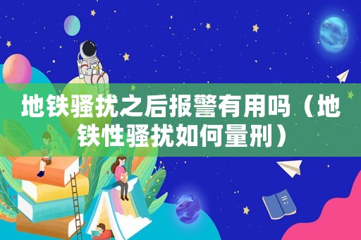 地鐵騷擾之后報(bào)警有用嗎（地鐵性騷擾如何量刑）