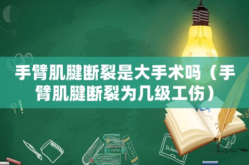 手臂肌腱斷裂是大手術(shù)嗎（手臂肌腱斷裂為幾級(jí)工傷）