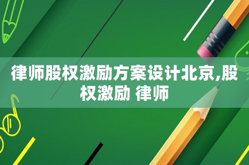 律師股權(quán)激勵(lì)方案設(shè)計(jì)北京,股權(quán)激勵(lì) 律師