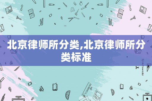 北京律師所分類,北京律師所分類標(biāo)準(zhǔn)
