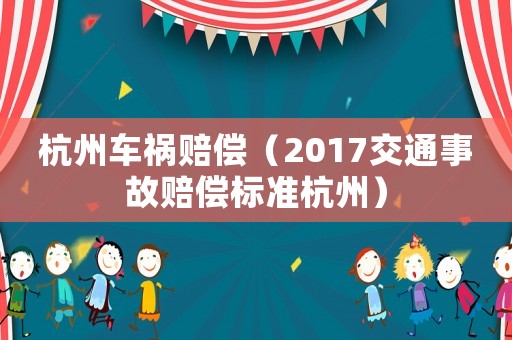 杭州車禍賠償（2017交通事故賠償標(biāo)準(zhǔn)杭州）