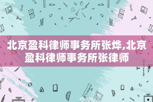 北京盈科律師事務(wù)所張燁,北京盈科律師事務(wù)所張律師