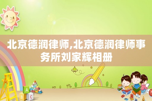 北京德潤律師,北京德潤律師事務(wù)所劉家輝相冊(cè)