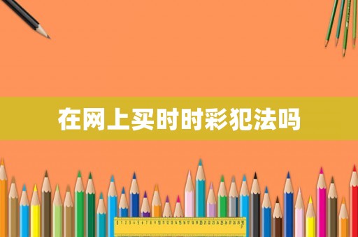 在網(wǎng)上買時(shí)時(shí)彩犯法嗎