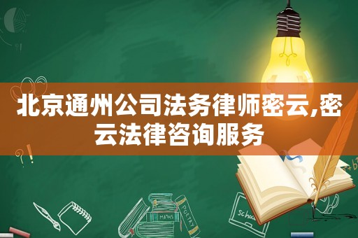 北京通州公司法務(wù)律師密云,密云法律咨詢服務(wù)
