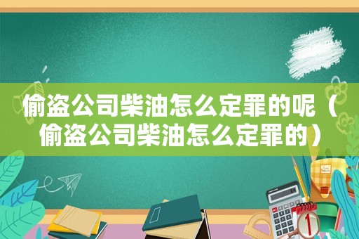 偷盜公司柴油怎么定罪的呢（偷盜公司柴油怎么定罪的）