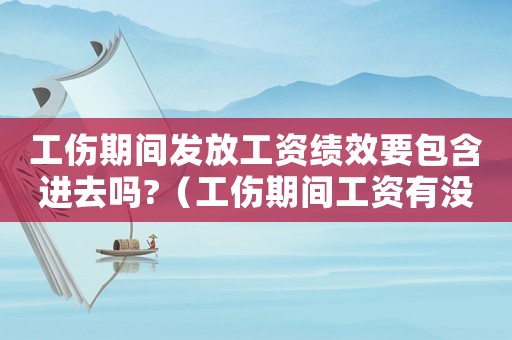 工傷期間發(fā)放工資績效要包含進去嗎?（工傷期間工資有沒有績效）