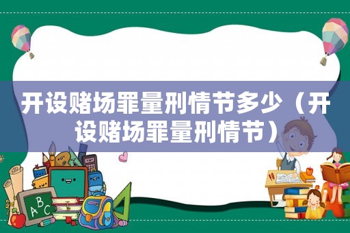 開設(shè)賭場罪量刑情節(jié)多少（開設(shè)賭場罪量刑情節(jié)）
