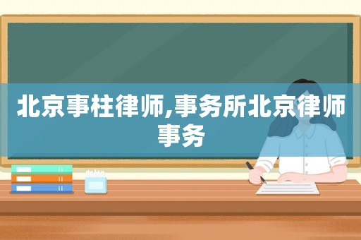 北京事柱律師,事務(wù)所北京律師事務(wù)