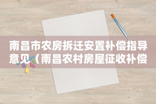 南昌市農(nóng)房拆遷安置補償指導(dǎo)意見（南昌農(nóng)村房屋征收補償標準）