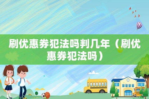 刷優(yōu)惠券犯法嗎判幾年（刷優(yōu)惠券犯法嗎）