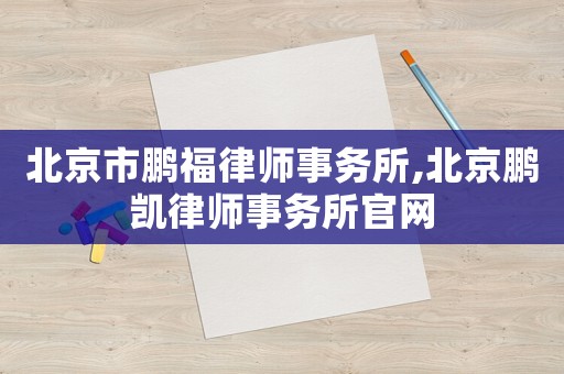 北京市鵬福律師事務(wù)所,北京鵬凱律師事務(wù)所官網(wǎng)