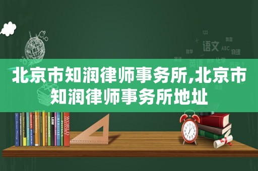 北京市知潤律師事務(wù)所,北京市知潤律師事務(wù)所地址