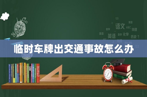 臨時車牌出交通事故怎么辦