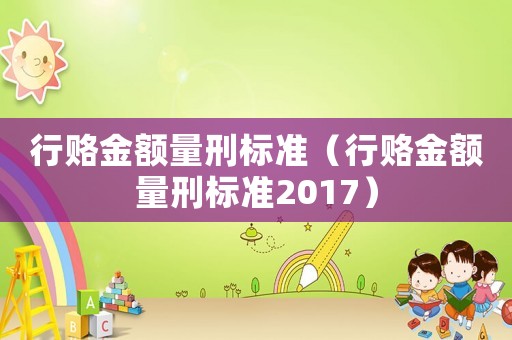 行賂金額量刑標(biāo)準(zhǔn)（行賂金額量刑標(biāo)準(zhǔn)2017）