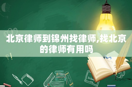 北京律師到錦州找律師,找北京的律師有用嗎