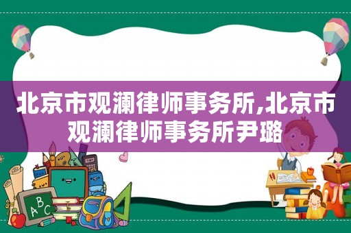 北京市觀瀾律師事務所,北京市觀瀾律師事務所尹璐