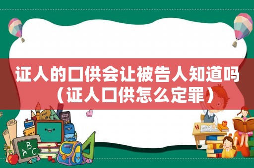 證人的口供會(huì)讓被告人知道嗎（證人口供怎么定罪）