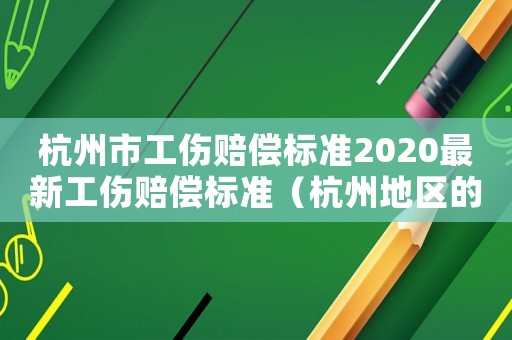 杭州市工傷賠償標(biāo)準(zhǔn)2020最新工傷賠償標(biāo)準(zhǔn)（杭州地區(qū)的工傷賠償）