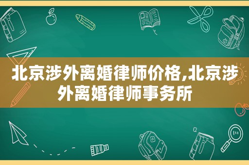 北京涉外離婚律師價(jià)格,北京涉外離婚律師事務(wù)所