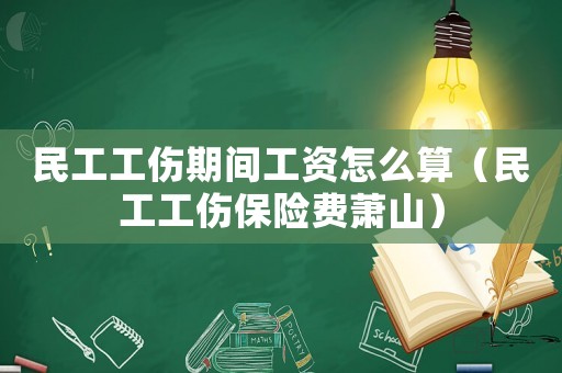 民工工傷期間工資怎么算（民工工傷保險(xiǎn)費(fèi)蕭山）