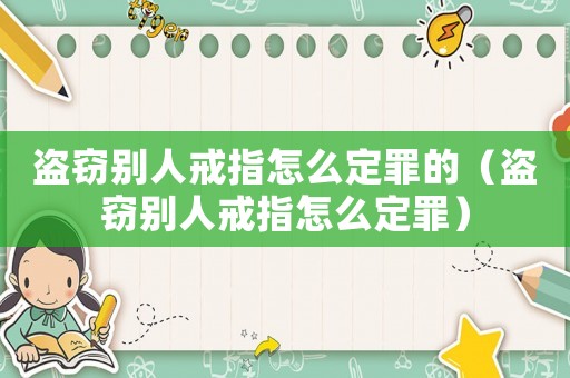 盜竊別人戒指怎么定罪的（盜竊別人戒指怎么定罪）
