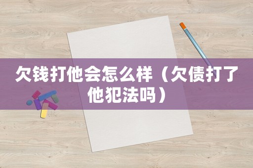欠錢打他會怎么樣（欠債打了他犯法嗎）