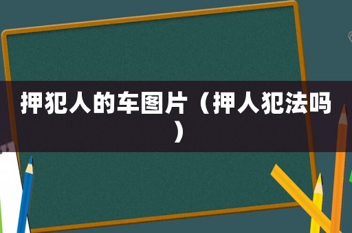 押犯人的車圖片（押人犯法嗎）