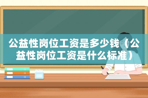 公益性崗位工資是多少錢（公益性崗位工資是什么標(biāo)準(zhǔn)）