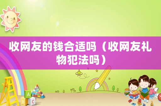 收網友的錢合適嗎（收網友禮物犯法嗎）
