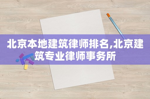 北京本地建筑律師排名,北京建筑專業(yè)律師事務所