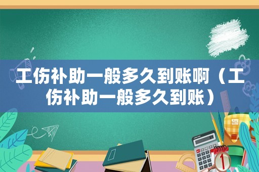工傷補(bǔ)助一般多久到賬啊（工傷補(bǔ)助一般多久到賬）