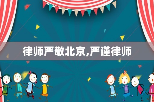 律師嚴(yán)敬北京,嚴(yán)謹(jǐn)律師