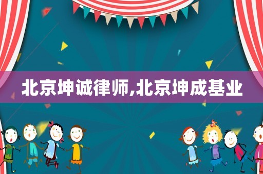 北京坤誠(chéng)律師,北京坤成基業(yè)