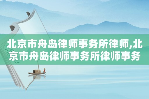 北京市舟島律師事務(wù)所律師,北京市舟島律師事務(wù)所律師事務(wù)所