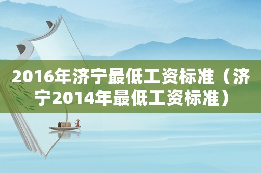 2016年濟(jì)寧最低工資標(biāo)準(zhǔn)（濟(jì)寧2014年最低工資標(biāo)準(zhǔn)）