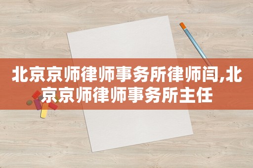北京京師律師事務(wù)所律師閆,北京京師律師事務(wù)所主任