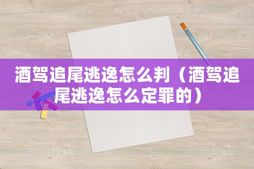 酒駕追尾逃逸怎么判（酒駕追尾逃逸怎么定罪的）